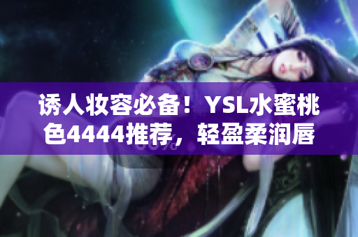 誘人妝容必備！YSL水蜜桃色4444推薦，輕盈柔潤唇膏，迷人色彩持久飽滿