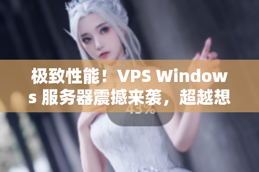 極致性能！VPS Windows 服務(wù)器震撼來(lái)襲，超越想象！