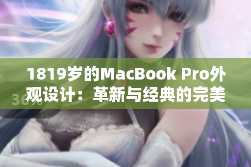 1819歲的MacBook Pro外觀設(shè)計(jì)：革新與經(jīng)典的完美融合