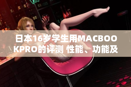 日本16歲學(xué)生用MACBOOKPRO的評(píng)測(cè) 性能、功能及體驗(yàn)綜合分析