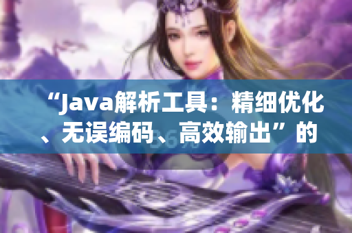 “Java解析工具：精細(xì)優(yōu)化、無誤編碼、高效輸出”的全新名稱