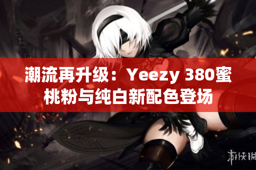 潮流再升級：Yeezy 380蜜桃粉與純白新配色登場