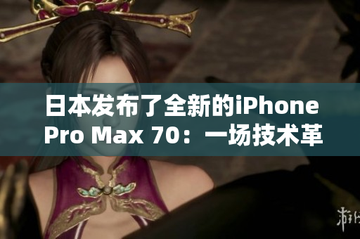 日本發(fā)布了全新的iPhone Pro Max 70：一場技術(shù)革命的開始。