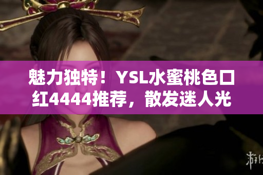 魅力獨特！YSL水蜜桃色口紅4444推薦，散發(fā)迷人光彩