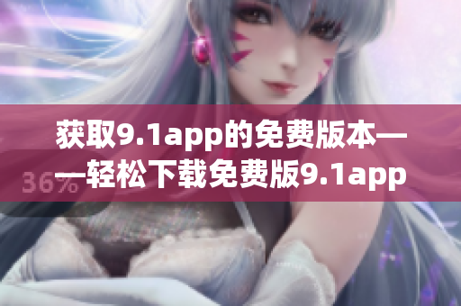 獲取9.1app的免費版本——輕松下載免費版9.1app