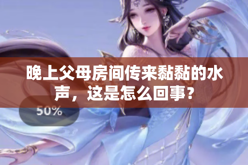 晚上父母房間傳來(lái)黏黏的水聲，這是怎么回事？