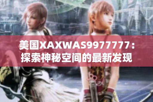 美國XAXWAS9977777：探索神秘空間的最新發(fā)現(xiàn)