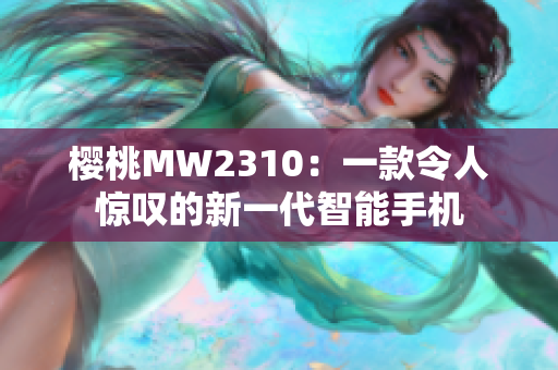 櫻桃MW2310：一款令人驚嘆的新一代智能手機