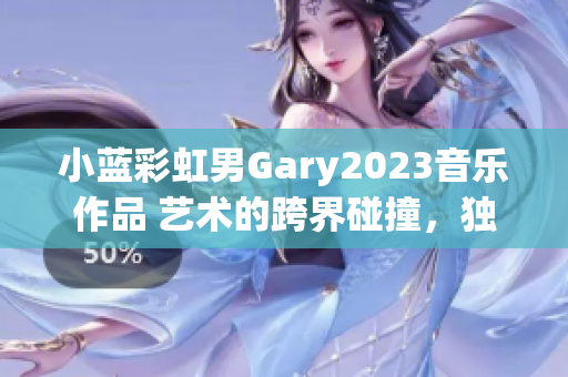 小藍(lán)彩虹男Gary2023音樂作品 藝術(shù)的跨界碰撞，獨(dú)特韻律探索