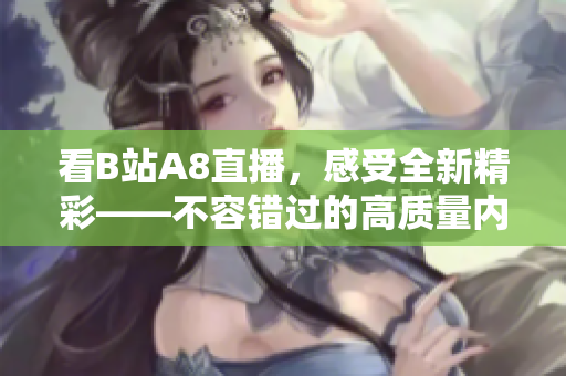 看B站A8直播，感受全新精彩——不容錯過的高質量內容