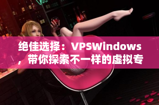 絕佳選擇：VPSWindows，帶你探索不一樣的虛擬專用服務(wù)器