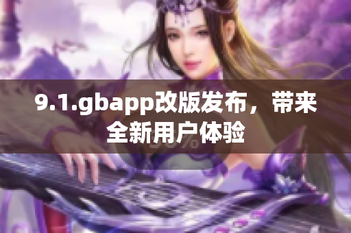 9.1.gbapp改版發(fā)布，帶來全新用戶體驗(yàn)