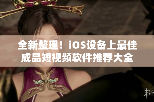 全新整理！iOS設(shè)備上最佳成品短視頻軟件推薦大全