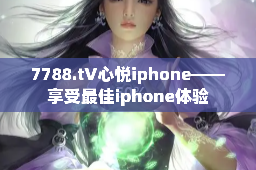 7788.t∨心悅iphone——享受最佳iphone體驗