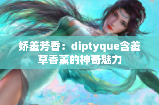 嬌羞芳香：diptyque含羞草香薰的神奇魅力