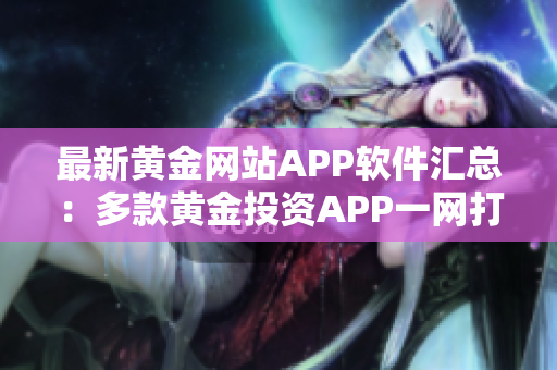 最新黃金網(wǎng)站APP軟件匯總：多款黃金投資APP一網(wǎng)打盡