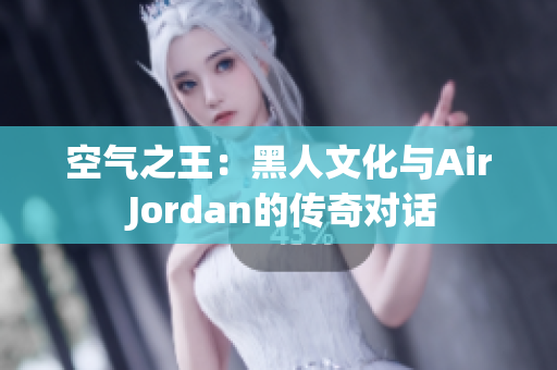 空氣之王：黑人文化與Air Jordan的傳奇對話