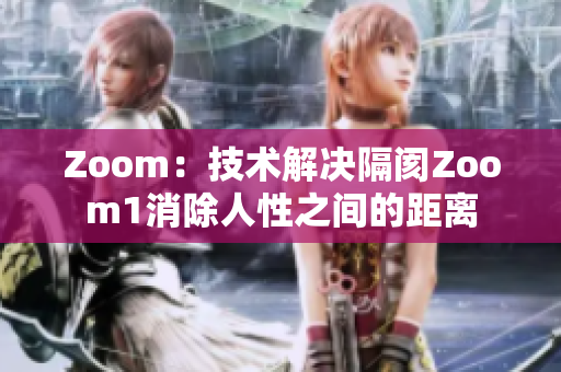 Zoom：技術(shù)解決隔閡Zoom1消除人性之間的距離