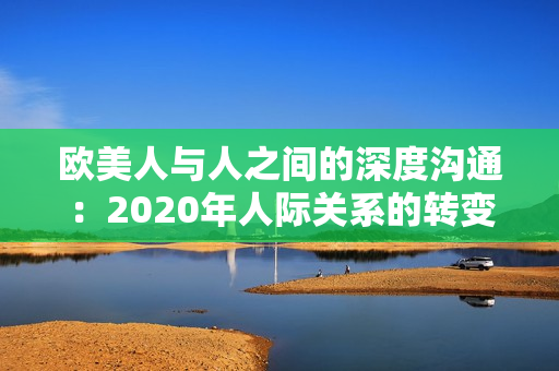 歐美人與人之間的深度溝通：2020年人際關(guān)系的轉(zhuǎn)變與情感連接