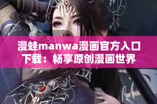 漫蛙manwa漫畫官方入口下載：暢享原創(chuàng)漫畫世界