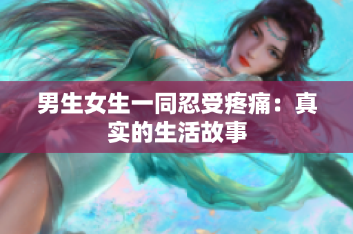 男生女生一同忍受疼痛：真實(shí)的生活故事