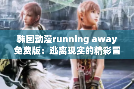 韓國動漫running away免費版：逃離現(xiàn)實的精彩冒險