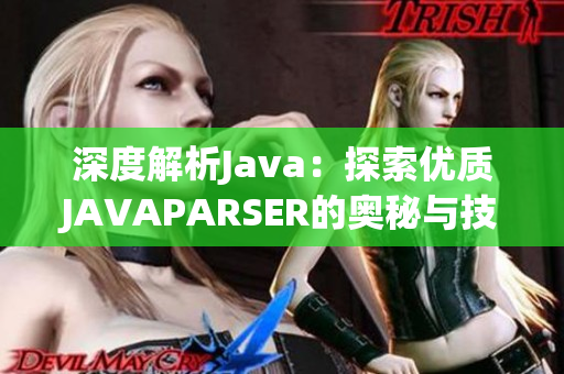 深度解析Java：探索優(yōu)質(zhì)JAVAPARSER的奧秘與技巧