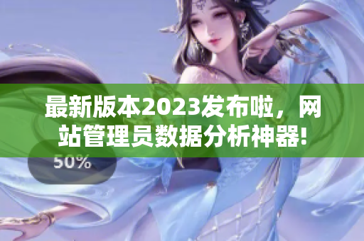 最新版本2023發(fā)布啦，網(wǎng)站管理員數(shù)據(jù)分析神器!