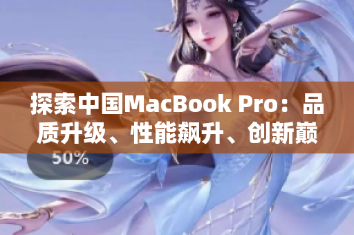 探索中國MacBook Pro：品質升級、性能飆升、創(chuàng)新巔峰