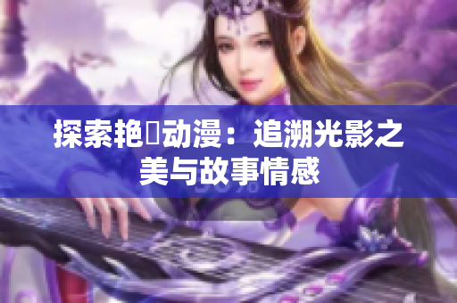 探索艷鉧動(dòng)漫：追溯光影之美與故事情感