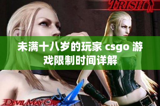 未滿十八歲的玩家 csgo 游戲限制時(shí)間詳解