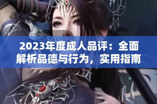 2023年度成人品評(píng)：全面解析品德與行為，實(shí)用指南助你成就更好自己