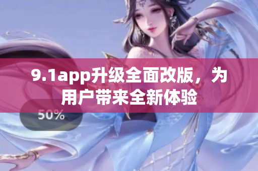 9.1app升級(jí)全面改版，為用戶帶來全新體驗(yàn)