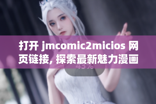 打開 jmcomic2micios 網(wǎng)頁鏈接, 探索最新魅力漫畫世界