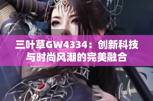 三葉草GW4334：創(chuàng)新科技與時尚風(fēng)潮的完美融合