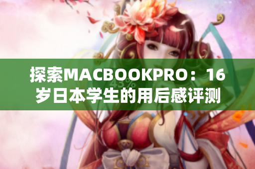 探索MACBOOKPRO：16歲日本學生的用后感評測