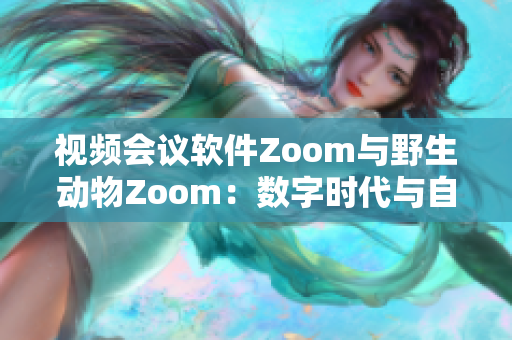 視頻會(huì)議軟件Zoom與野生動(dòng)物Zoom：數(shù)字時(shí)代與自然生態(tài)的交匯