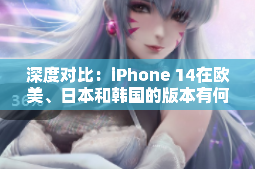 深度對比：iPhone 14在歐美、日本和韓國的版本有何不同？