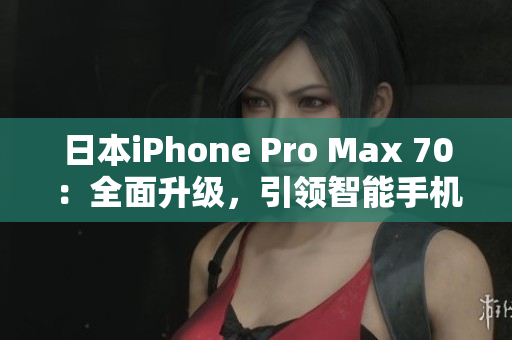 日本iPhone Pro Max 70：全面升級，引領(lǐng)智能手機(jī)新風(fēng)潮！