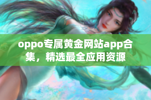 oppo專屬黃金網(wǎng)站app合集，精選最全應用資源