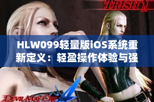 HLW099輕量版iOS系統(tǒng)重新定義：輕盈操作體驗與強勁功能并存