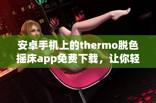 安卓手機上的thermo脫色搖床app免費下載，讓你輕松實現(xiàn)顏色分離