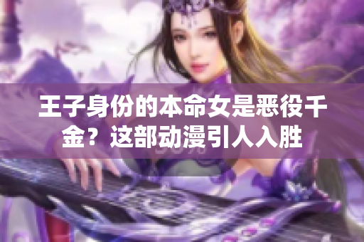 王子身份的本命女是惡役千金？這部動漫引人入勝