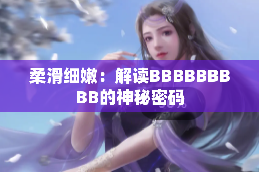 柔滑細(xì)嫩：解讀BBBBBBBBB的神秘密碼