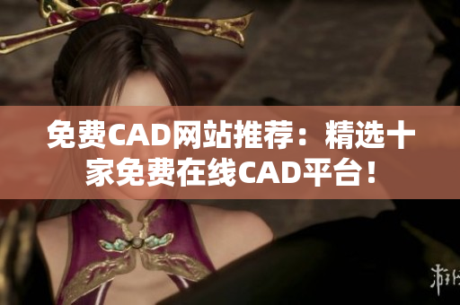 免費CAD網(wǎng)站推薦：精選十家免費在線CAD平臺！