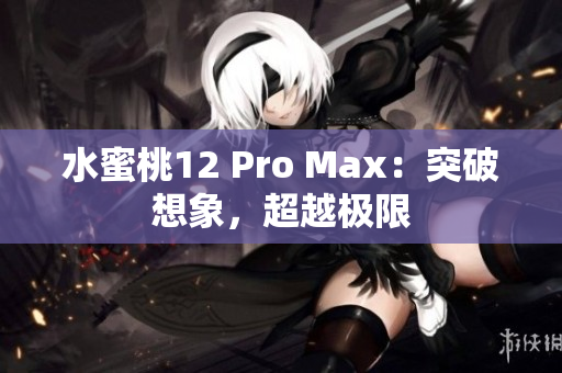 水蜜桃12 Pro Max：突破想象，超越極限