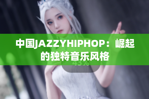 中國JAZZYHIPHOP：崛起的獨(dú)特音樂風(fēng)格