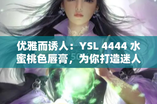 優(yōu)雅而誘人：YSL 4444 水蜜桃色唇膏，為你打造迷人妝容