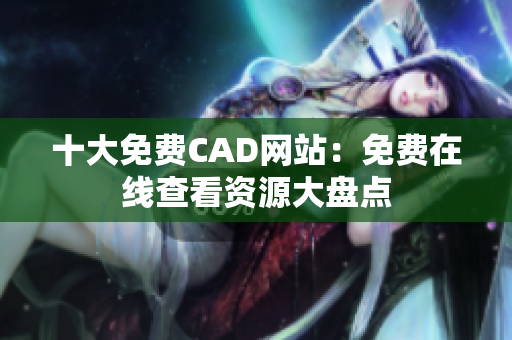 十大免費CAD網(wǎng)站：免費在線查看資源大盤點