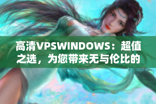 高清VPSWINDOWS：超值之選，為您帶來無與倫比的體驗